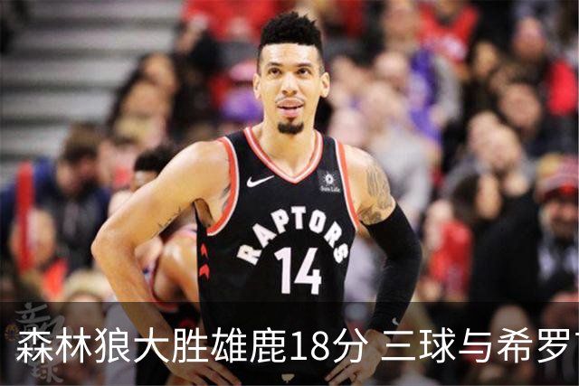 森林狼大胜雄鹿18分 三球与希罗首秀均有精彩表现