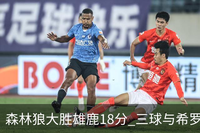 森林狼大胜雄鹿18分 三球与希罗首秀均有精彩表现